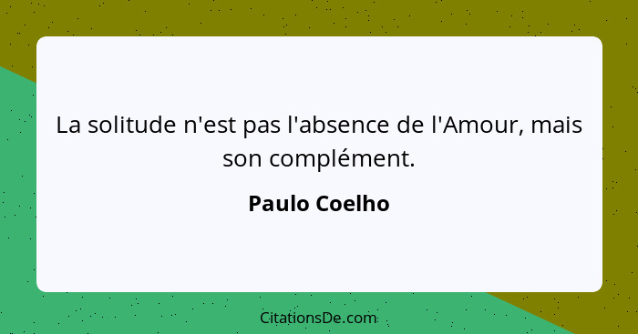 La solitude n'est pas l'absence de l'Amour, mais son complément.... - Paulo Coelho