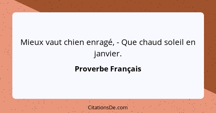 Mieux vaut chien enragé, - Que chaud soleil en janvier.... - Proverbe Français