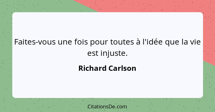 Faites-vous une fois pour toutes à l'idée que la vie est injuste.... - Richard Carlson