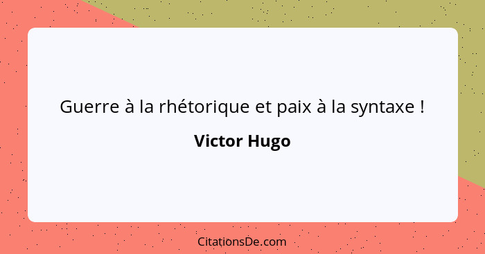 Guerre à la rhétorique et paix à la syntaxe !... - Victor Hugo