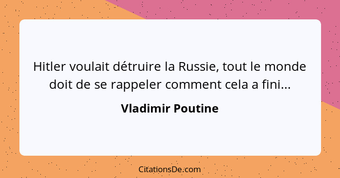 Hitler voulait détruire la Russie, tout le monde doit de se rappeler comment cela a fini...... - Vladimir Poutine