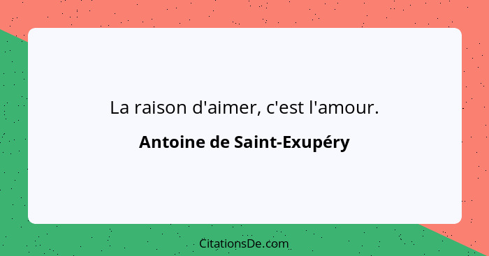 La raison d'aimer, c'est l'amour.... - Antoine de Saint-Exupéry