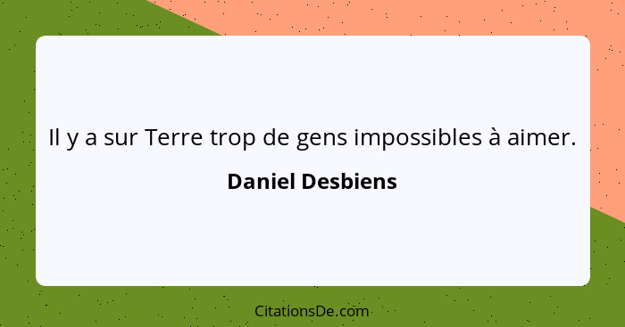 Il y a sur Terre trop de gens impossibles à aimer.... - Daniel Desbiens