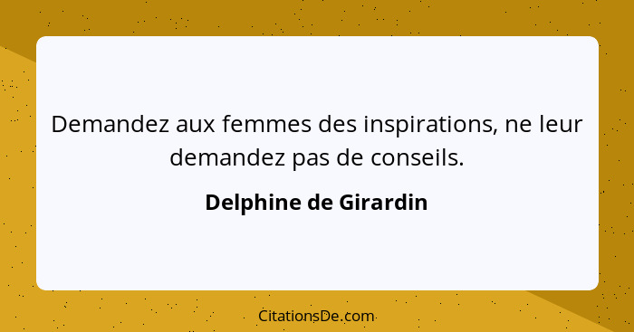 Demandez aux femmes des inspirations, ne leur demandez pas de conseils.... - Delphine de Girardin