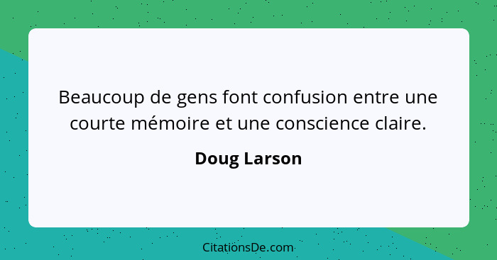 Beaucoup de gens font confusion entre une courte mémoire et une conscience claire.... - Doug Larson