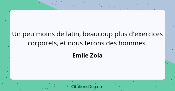 Un peu moins de latin, beaucoup plus d'exercices corporels, et nous ferons des hommes.... - Emile Zola