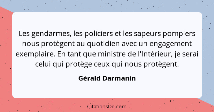 Les gendarmes, les policiers et les sapeurs pompiers nous protègent au quotidien avec un engagement exemplaire. En tant que ministre... - Gérald Darmanin