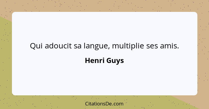 Qui adoucit sa langue, multiplie ses amis.... - Henri Guys