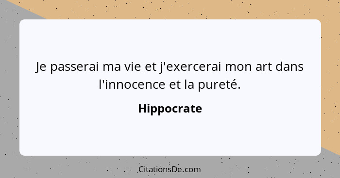 Je passerai ma vie et j'exercerai mon art dans l'innocence et la pureté.... - Hippocrate