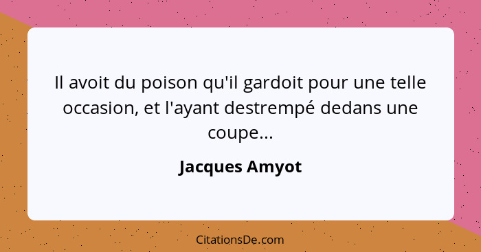Il avoit du poison qu'il gardoit pour une telle occasion, et l'ayant destrempé dedans une coupe...... - Jacques Amyot