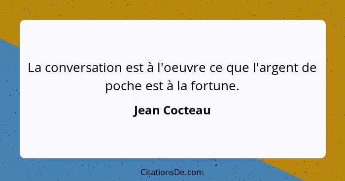 La conversation est à l'oeuvre ce que l'argent de poche est à la fortune.... - Jean Cocteau