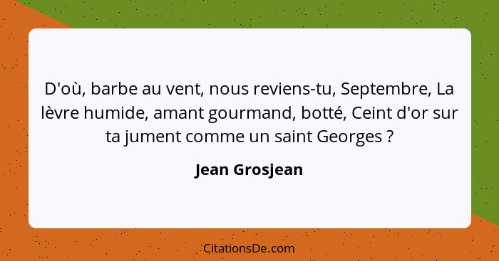 D'où, barbe au vent, nous reviens-tu, Septembre, La lèvre humide, amant gourmand, botté, Ceint d'or sur ta jument comme un saint Georg... - Jean Grosjean