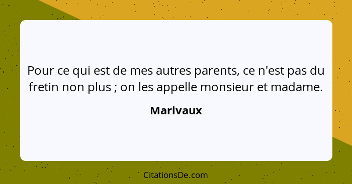 Pour ce qui est de mes autres parents, ce n'est pas du fretin non plus ; on les appelle monsieur et madame.... - Marivaux