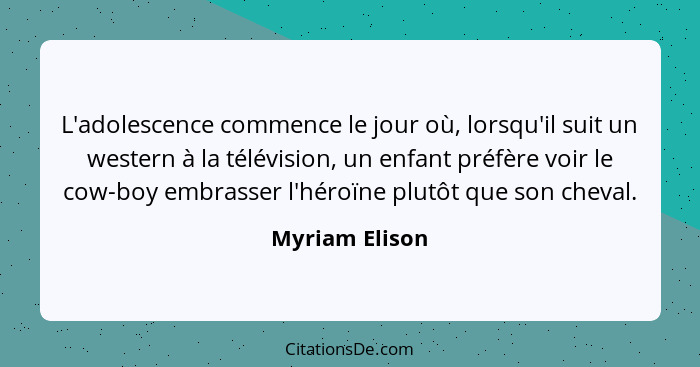 L'adolescence commence le jour où, lorsqu'il suit un western à la télévision, un enfant préfère voir le cow-boy embrasser l'héroïne pl... - Myriam Elison