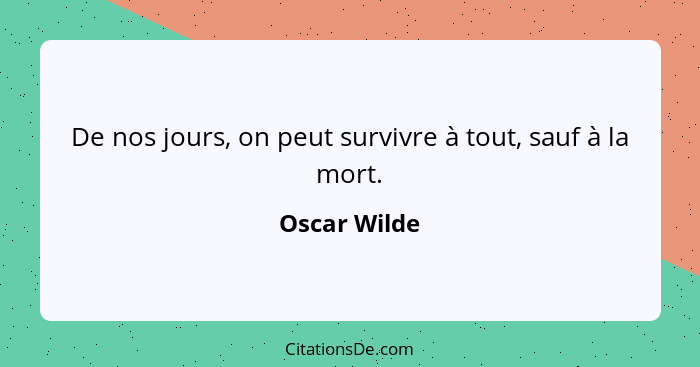 De nos jours, on peut survivre à tout, sauf à la mort.... - Oscar Wilde