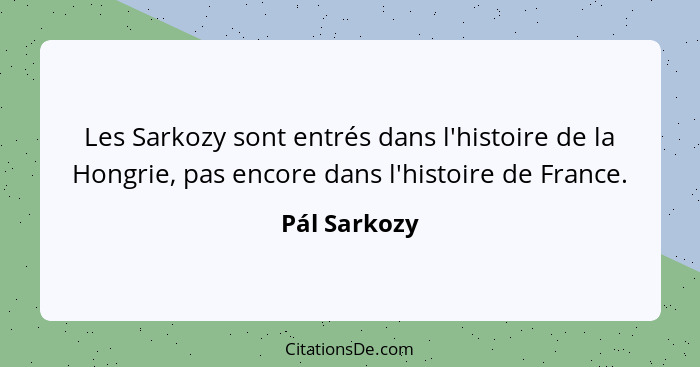 Les Sarkozy sont entrés dans l'histoire de la Hongrie, pas encore dans l'histoire de France.... - Pál Sarkozy