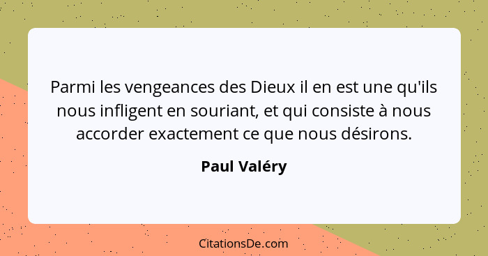 Parmi les vengeances des Dieux il en est une qu'ils nous infligent en souriant, et qui consiste à nous accorder exactement ce que nous d... - Paul Valéry