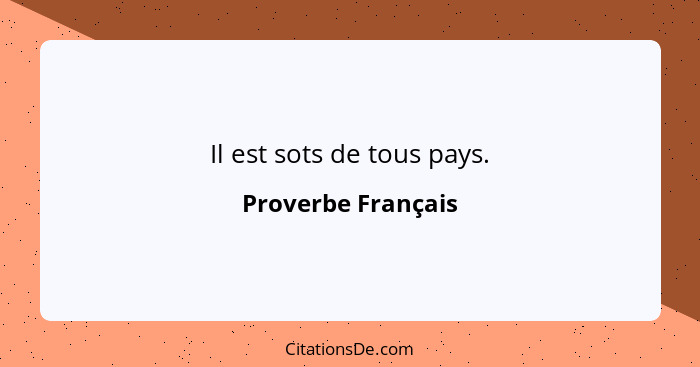 Il est sots de tous pays.... - Proverbe Français