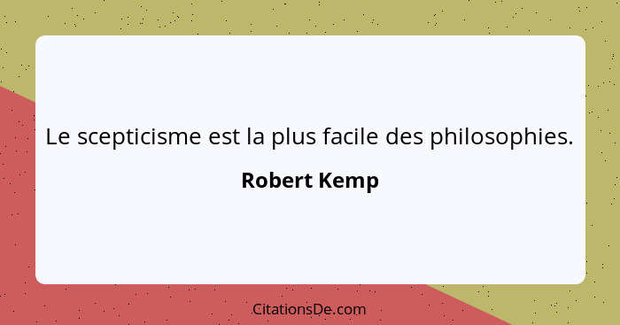 Le scepticisme est la plus facile des philosophies.... - Robert Kemp