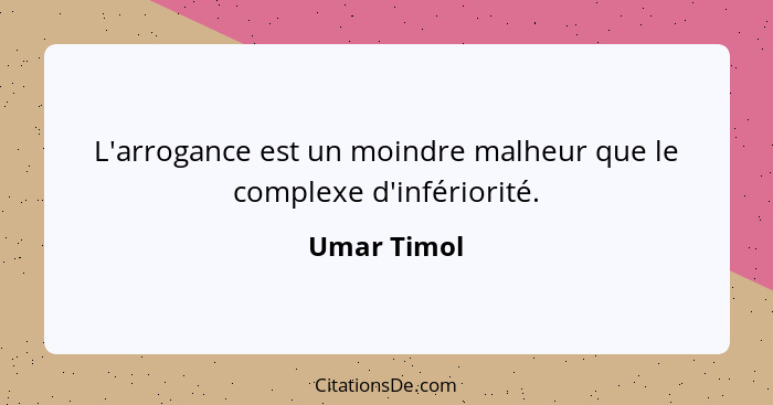 L'arrogance est un moindre malheur que le complexe d'infériorité.... - Umar Timol