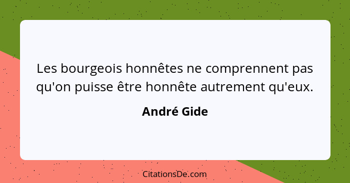 Les bourgeois honnêtes ne comprennent pas qu'on puisse être honnête autrement qu'eux.... - André Gide