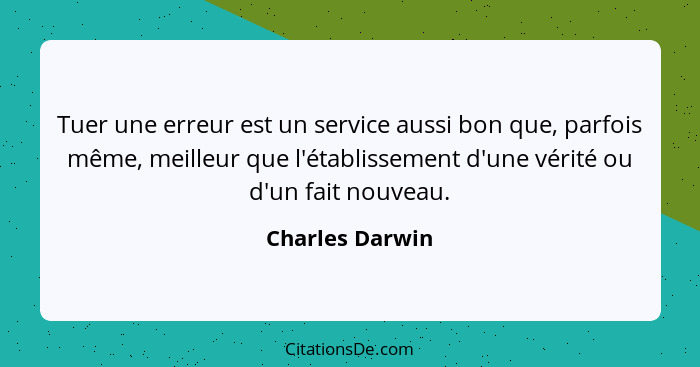 Tuer une erreur est un service aussi bon que, parfois même, meilleur que l'établissement d'une vérité ou d'un fait nouveau.... - Charles Darwin