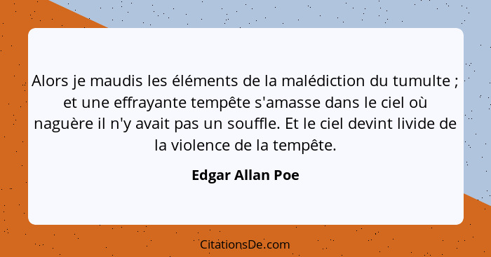 Alors je maudis les éléments de la malédiction du tumulte ; et une effrayante tempête s'amasse dans le ciel où naguère il n'y a... - Edgar Allan Poe