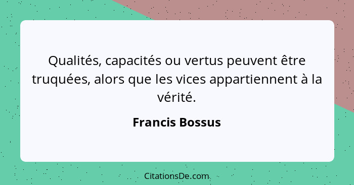 Qualités, capacités ou vertus peuvent être truquées, alors que les vices appartiennent à la vérité.... - Francis Bossus