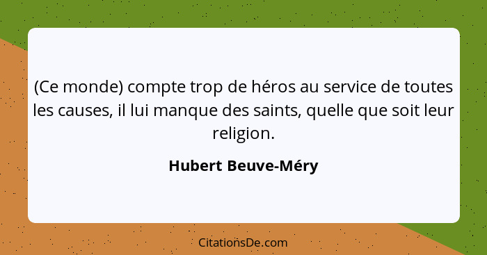 (Ce monde) compte trop de héros au service de toutes les causes, il lui manque des saints, quelle que soit leur religion.... - Hubert Beuve-Méry