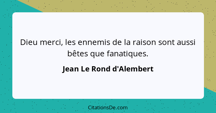 Dieu merci, les ennemis de la raison sont aussi bêtes que fanatiques.... - Jean Le Rond d'Alembert