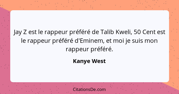 Jay Z est le rappeur préféré de Talib Kweli, 50 Cent est le rappeur préféré d'Eminem, et moi je suis mon rappeur préféré.... - Kanye West
