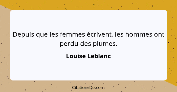 Depuis que les femmes écrivent, les hommes ont perdu des plumes.... - Louise Leblanc