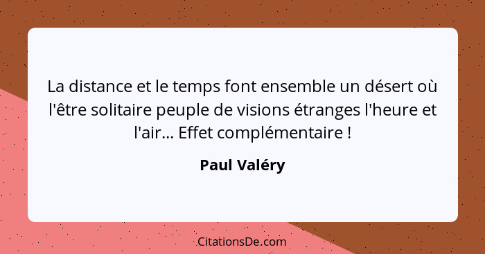 La distance et le temps font ensemble un désert où l'être solitaire peuple de visions étranges l'heure et l'air... Effet complémentaire&... - Paul Valéry