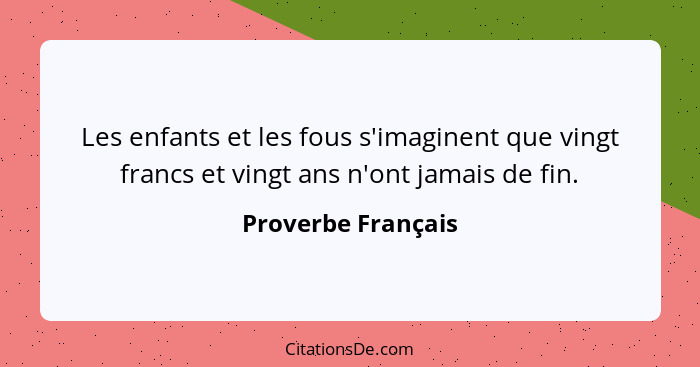 Les enfants et les fous s'imaginent que vingt francs et vingt ans n'ont jamais de fin.... - Proverbe Français