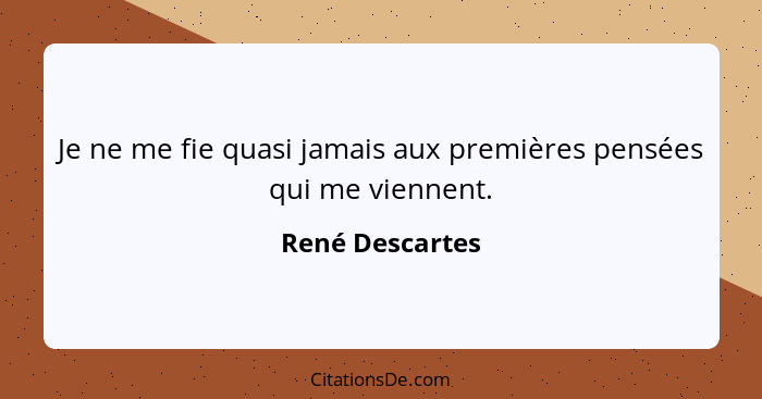 Je ne me fie quasi jamais aux premières pensées qui me viennent.... - René Descartes