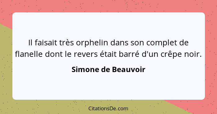 Il faisait très orphelin dans son complet de flanelle dont le revers était barré d'un crêpe noir.... - Simone de Beauvoir