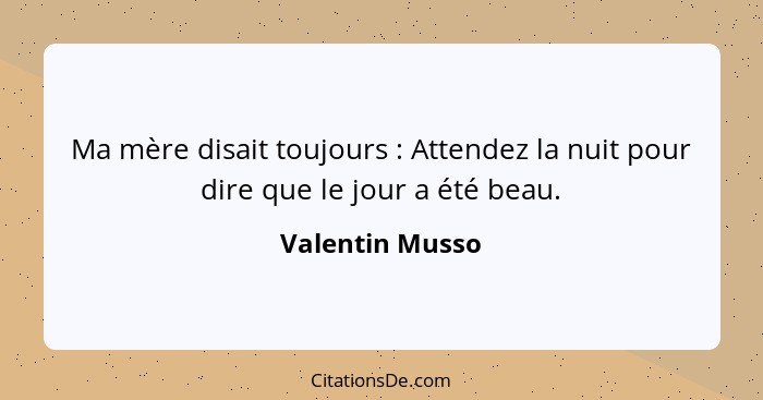 Ma mère disait toujours : Attendez la nuit pour dire que le jour a été beau.... - Valentin Musso