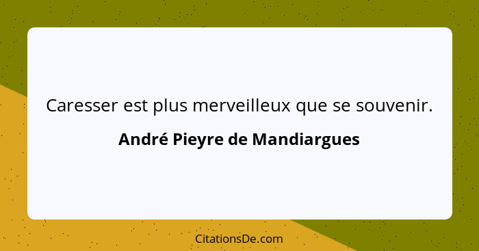 Caresser est plus merveilleux que se souvenir.... - André Pieyre de Mandiargues