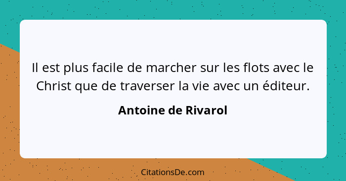 Il est plus facile de marcher sur les flots avec le Christ que de traverser la vie avec un éditeur.... - Antoine de Rivarol