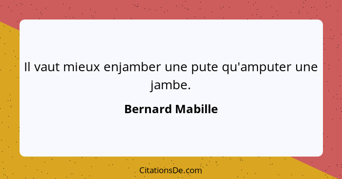 Il vaut mieux enjamber une pute qu'amputer une jambe.... - Bernard Mabille