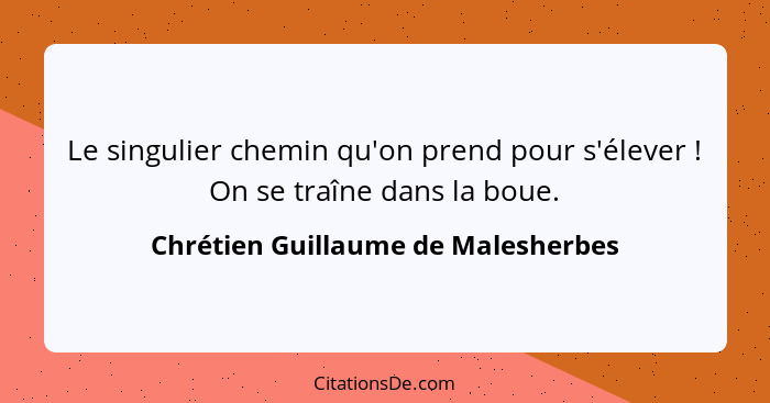 Le singulier chemin qu'on prend pour s'élever ! On se traîne dans la boue.... - Chrétien Guillaume de Malesherbes