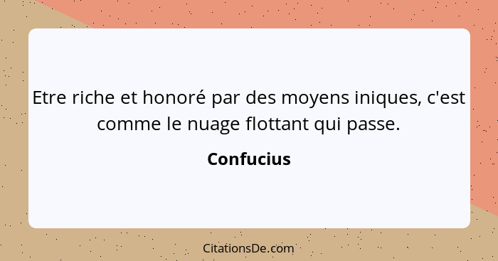 Etre riche et honoré par des moyens iniques, c'est comme le nuage flottant qui passe.... - Confucius