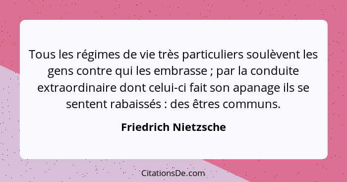 Tous les régimes de vie très particuliers soulèvent les gens contre qui les embrasse ; par la conduite extraordinaire dont... - Friedrich Nietzsche