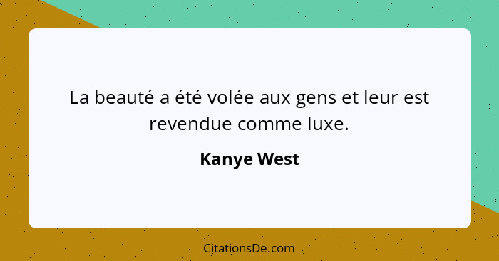 La beauté a été volée aux gens et leur est revendue comme luxe.... - Kanye West