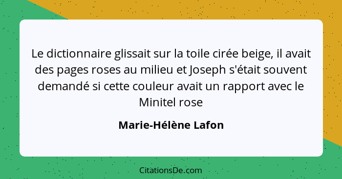 Le dictionnaire glissait sur la toile cirée beige, il avait des pages roses au milieu et Joseph s'était souvent demandé si cette... - Marie-Hélène Lafon
