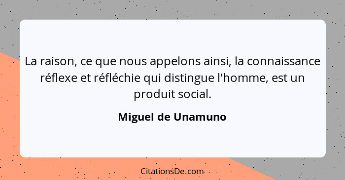 La raison, ce que nous appelons ainsi, la connaissance réflexe et réfléchie qui distingue l'homme, est un produit social.... - Miguel de Unamuno