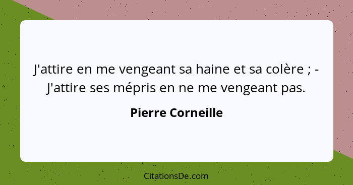 J'attire en me vengeant sa haine et sa colère ; - J'attire ses mépris en ne me vengeant pas.... - Pierre Corneille