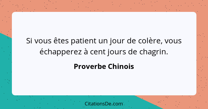 Si vous êtes patient un jour de colère, vous échapperez à cent jours de chagrin.... - Proverbe Chinois