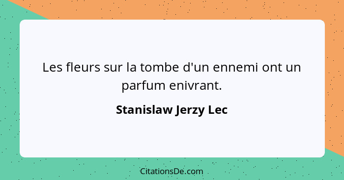 Les fleurs sur la tombe d'un ennemi ont un parfum enivrant.... - Stanislaw Jerzy Lec