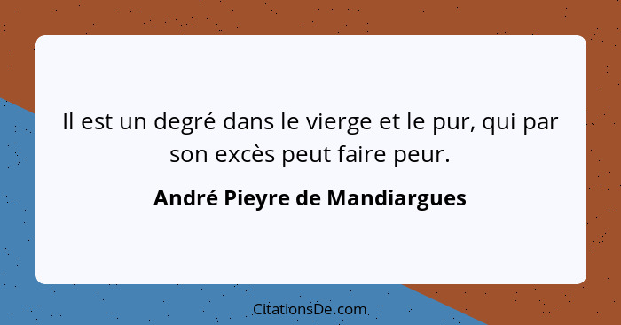 Il est un degré dans le vierge et le pur, qui par son excès peut faire peur.... - André Pieyre de Mandiargues